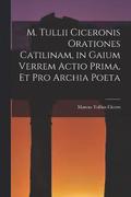 M. Tullii Ciceronis Orationes Catilinam, in Gaium Verrem Actio Prima, et pro Archia Poeta