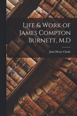 John Henry Clarke - Life & Work of James Compton Burnett, M.D, Häftad
