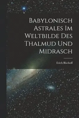 Erich Bischoff - Babylonisch Astrales im Weltbilde des Thalmud und Midrasch, Häftad. Tillgänglighet: Lägg i varukorg