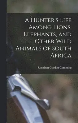 Roualeyn Gordon Cumming - Hunter's Life Among Lions, Elephants, and Other Wild Animals of South Africa, Inbunden. Tillgänglighet: Lägg i varukorg