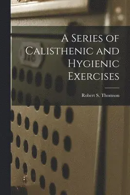 Robert S Thomson - Series of Calisthenic and Hygienic Exercises, Häftad. Tillgänglighet: Lägg i varukorg
