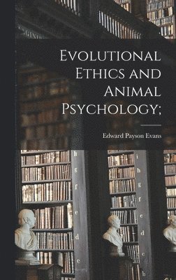 Edward Payson Evans - Evolutional Ethics and Animal Psychology;, Inbunden