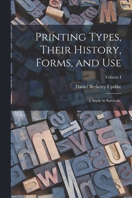 Printing Types, Their History, Forms, and Use; a Study in Survivals.; Volume I