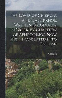 Loves of Chrcas and Callirrhoe. Written Originally in Greek, by Chariton of Aphrodisios. Now First Translated Into English
