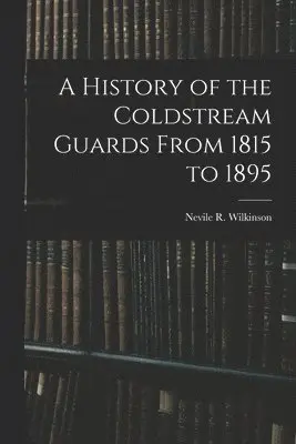 History of the Coldstream Guards From 1815 to 1895