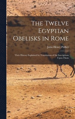 John Henry Parker - Twelve Egyptian Obelisks in Rome, Inbunden
