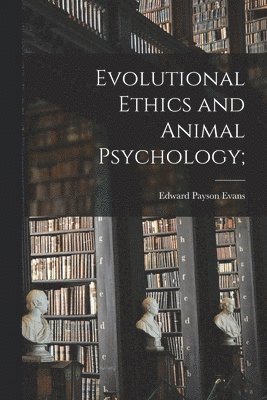 Edward Payson Evans - Evolutional Ethics and Animal Psychology;, Häftad