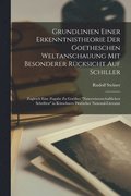 Grundlinien Einer Erkenntnistheorie Der Goetheschen Weltanschauung Mit Besonderer Rücksicht Auf Schiller; Zugleich Eine Zugabe Zu Goethes "Naturwissenschaftlichen Schriften" in Kürschners Deutscher...