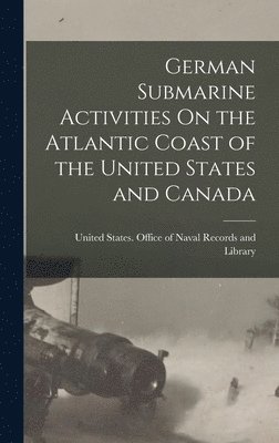 United States Office of Naval Record - German Submarine Activities On the Atlantic Coast of the United States and Canada, Inbunden
