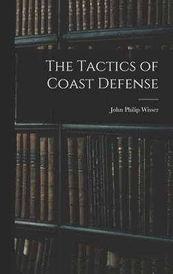 John Philip Wisser - Tactics of Coast Defense, Inbunden. Tillgänglighet: Lägg i varukorg