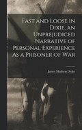 Fast and Loose in Dixie, an Unprejudiced Narrative of Personal Experience As a Prisoner of War