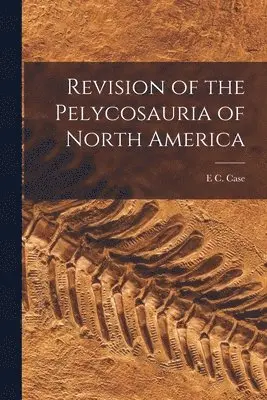 E C Case - Revision of the Pelycosauria of North America, Häftad. Tillgänglighet: Tillfälligt slut