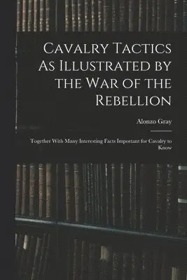 Cavalry Tactics As Illustrated by the War of the Rebellion