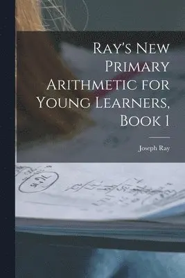 Joseph Ray - Ray's New Primary Arithmetic for Young Learners, Book 1, Häftad. Tillgänglighet: Lägg i varukorg