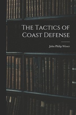 John Philip Wisser - Tactics of Coast Defense, Häftad. Tillgänglighet: Lägg i varukorg