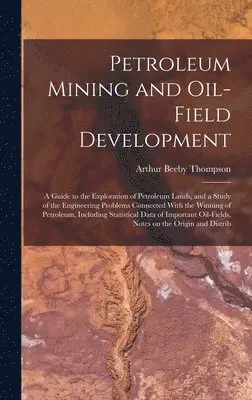 Arthur Beeby Thompson - Petroleum Mining and Oil-field Development; a Guide to the Exploration of Petroleum Lands, and a Study of the Engineering Problems Connected With the Winning of Petroleum, Including Statistical Data of Important Oil-fields, Notes on the Origin and Distrib, Inbunden. Tillgänglighet: Lägg i varukorg