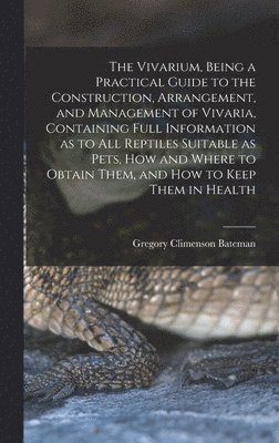Gregory Climenson Bateman - Vivarium, Being a Practical Guide to the Construction, Arrangement, and Management of Vivaria, Containing Full Information as to all Reptiles Suitable as Pets, how and Where to Obtain Them, and how to Keep Them in Health, Inbunden. Tillgänglighet: Lägg i varukorg