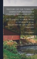 History of the Town of Lexington, Middlesex County, Massachusetts, From its First Settlement to 1868, With a Genealogical Register of Lexington Families