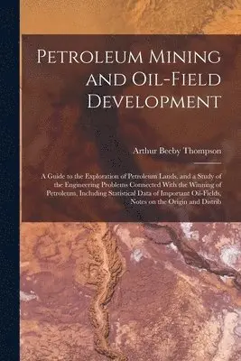 Arthur Beeby Thompson - Petroleum Mining and Oil-field Development; a Guide to the Exploration of Petroleum Lands, and a Study of the Engineering Problems Connected With the Winning of Petroleum, Including Statistical Data of Important Oil-fields, Notes on the Origin and Distrib, Häftad. Tillgänglighet: Lägg i varukorg