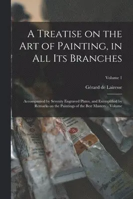 Gérard de Lairesse - Treatise on the art of Painting, in all its Branches; Accompanied by Seventy Engraved Plates, and Exemplified by Remarks on the Paintings of the Best Masters .. Volume; Volume 1, Häftad. Tillgänglighet: Lägg i varukorg