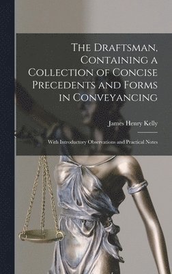 James Henry Kelly - Draftsman, Containing a Collection of Concise Precedents and Forms in Conveyancing; With Introductory Observations and Practical Notes, Inbunden. Tillgänglighet: Lägg i varukorg