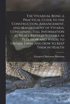 Gregory Climenson Bateman - Vivarium, Being a Practical Guide to the Construction, Arrangement, and Management of Vivaria, Containing Full Information as to all Reptiles Suitable as Pets, how and Where to Obtain Them, and how to Keep Them in Health, Häftad. Tillgänglighet: Lägg i varukorg