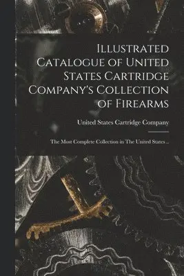 Illustrated Catalogue of United States Cartridge Company's Collection of Firearms