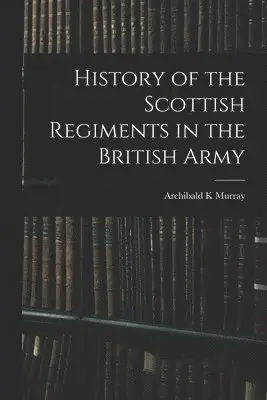 History of the Scottish Regiments in the British Army