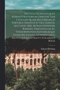 Notitia dignitatum et administrationum omnium tam civilium quam militarium in partibus Orientis et Occidentis. Ad codd. MSS. monachiensium, romani, parisiensium ac vindobonensis editorumque fidem r...
