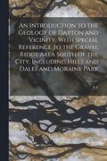Introduction to the Geology of Dayton and Vicinity, With Special Reference to the Gravel Ridge Area South of the City, Including Hills and Dales and Moraine Park