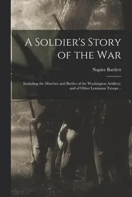 Soldier's Story of the war; Including the Marches and Battles of the Washington Artillery, and of Other Louisiana Troops ..