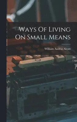 William Andrus Alcott - Ways Of Living On Small Means, Inbunden. Tillgänglighet: Lägg i varukorg