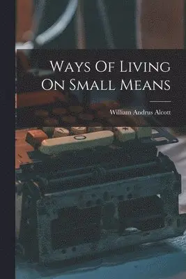 William Andrus Alcott - Ways Of Living On Small Means, Häftad. Tillgänglighet: Lägg i varukorg