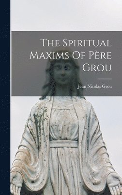 Jean Nicolas Grou - Spiritual Maxims Of Père Grou, Inbunden