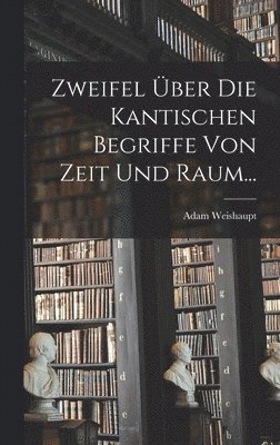 Adam Weishaupt - Zweifel Über die Kantischen Begriffe von Zeit und Raum..., Inbunden