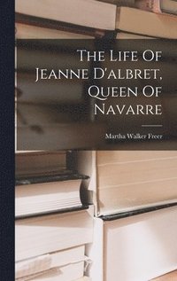 The Life Of Jeanne D'albret, Queen Of Navarre