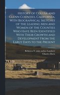 History of Colusa and Glenn Counties, California, With Biographical Sketches of the Leading Men and Women of the Counties Who Have Been Identified With Their Growth and Development From the Early D...