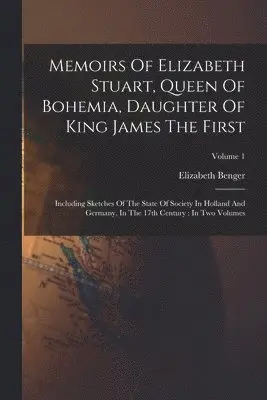 Elizabeth Benger - Memoirs Of Elizabeth Stuart, Queen Of Bohemia, Daughter Of King James The First, Häftad. Tillgänglighet: Tillfälligt slut