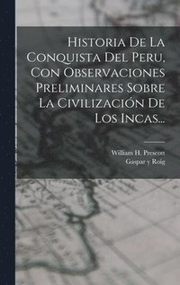 Historia De La Conquista Del Peru, Con Observaciones Preliminares Sobre La Civilizacin De Los Incas...
