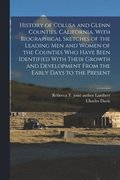 History of Colusa and Glenn Counties, California, With Biographical Sketches of the Leading Men and Women of the Counties Who Have Been Identified With Their Growth and Development From the Early D...