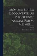Memoire Sur La Decouverte Du Magnetisme Animal Par M. Mesmer......