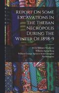 Report On Some Excavations In The Theban Necropolis During The Winter Of 1898-9