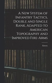 New System of Infantry Tactics, Double and Single Rank, Adapted to American Topography and Improved Fire-arms