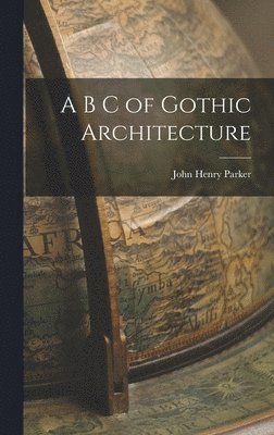 John Henry Parker - B C of Gothic Architecture, Inbunden