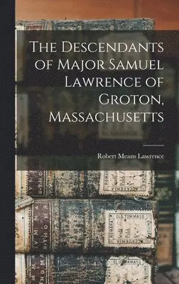 Robert Means Lawrence - Descendants of Major Samuel Lawrence of Groton, Massachusetts, Inbunden. Tillgänglighet: Lägg i varukorg