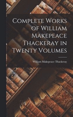 William Makepeace Thackeray - Complete Works of William Makepeace Thackeray in Twenty Volumes, Inbunden