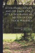 Colonial Officer and His Times. 1754--1773. A Biographical Sketch of Gen. Hugh Waddell