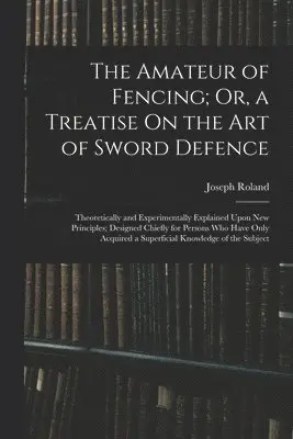 Amateur of Fencing; Or, a Treatise On the Art of Sword Defence