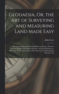 Geodaesia, Or, the Art of Surveying and Measuring Land Made Easy