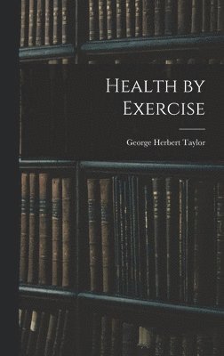 George Herbert Taylor - Health by Exercise, Inbunden. Tillgänglighet: Lägg i varukorg